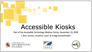 Accessible Kiosks, Part of the Accessible Technology Webinar Series: November 19, 2020 J. Bern Jordan, Jonathan Lazar, & Gregg Vanderheiden